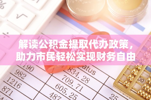 乌什解读公积金提取代办政策，助力市民轻松实现财务自由