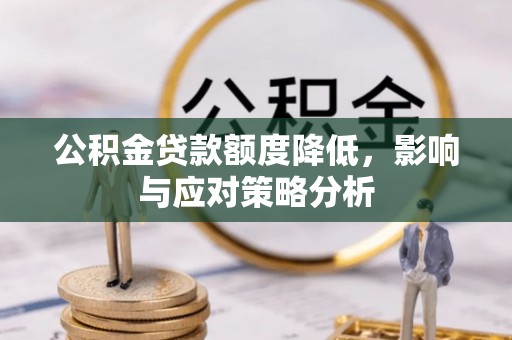 乌什公积金贷款额度降低，影响与应对策略分析