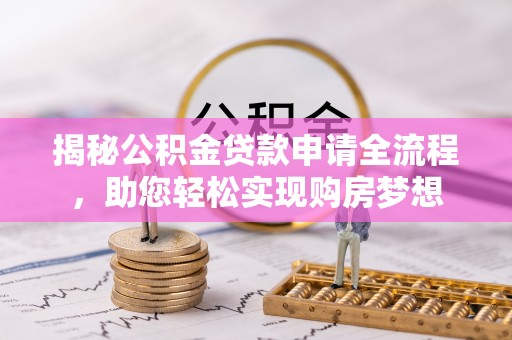 乌什揭秘公积金贷款申请全流程，助您轻松实现购房梦想