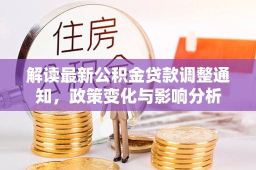 乌什解读最新公积金贷款调整通知，政策变化与影响分析