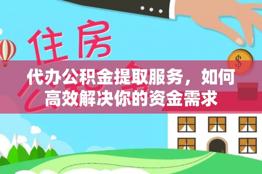 乌什代办公积金提取服务，如何高效解决你的资金需求