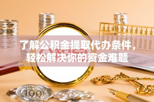 乌什了解公积金提取代办条件，轻松解决你的资金难题