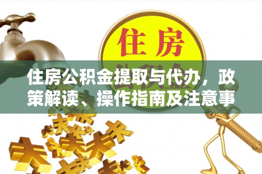乌什住房公积金提取与代办，政策解读、操作指南及注意事项