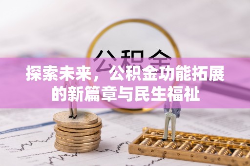 乌什探索未来，公积金功能拓展的新篇章与民生福祉