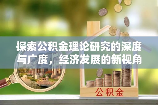 乌什探索公积金理论研究的深度与广度，经济发展的新视角