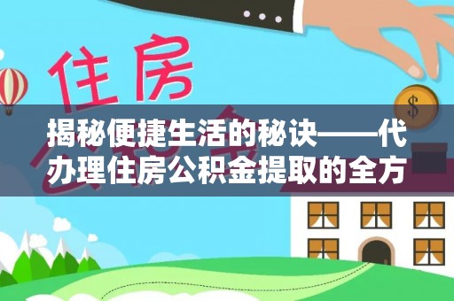 乌什揭秘便捷生活的秘诀——代办理住房公积金提取的全方位指南