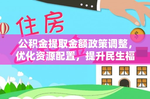 乌什公积金提取金额政策调整，优化资源配置，提升民生福祉