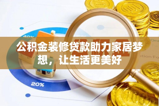乌什公积金装修贷款助力家居梦想，让生活更美好