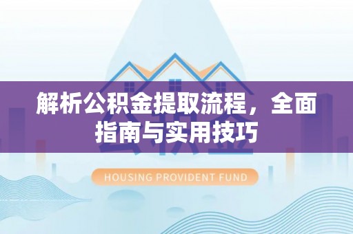 乌什解析公积金提取流程，全面指南与实用技巧
