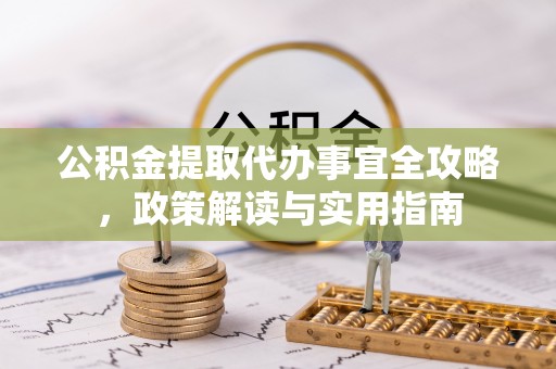 乌什公积金提取代办事宜全攻略，政策解读与实用指南