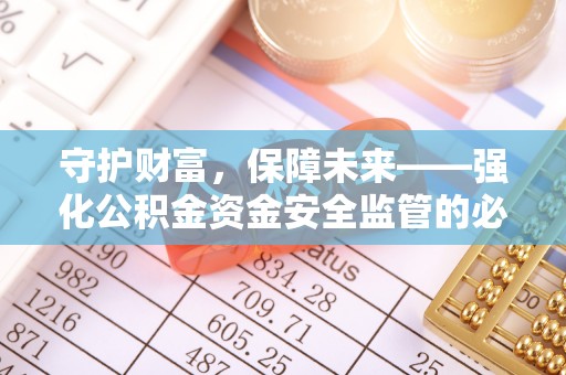 乌什守护财富，保障未来——强化公积金资金安全监管的必要性