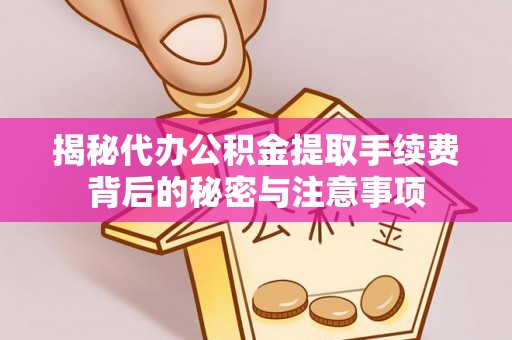 乌什揭秘代办公积金提取手续费背后的秘密与注意事项