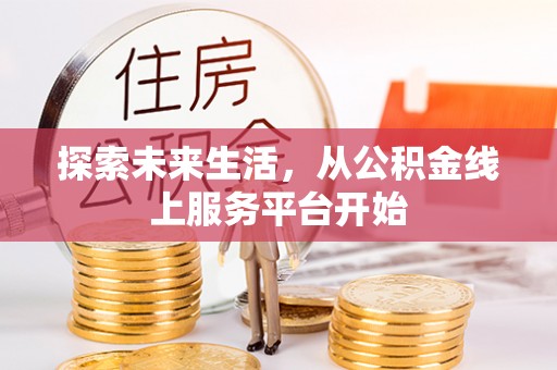 乌什探索未来生活，从公积金线上服务平台开始