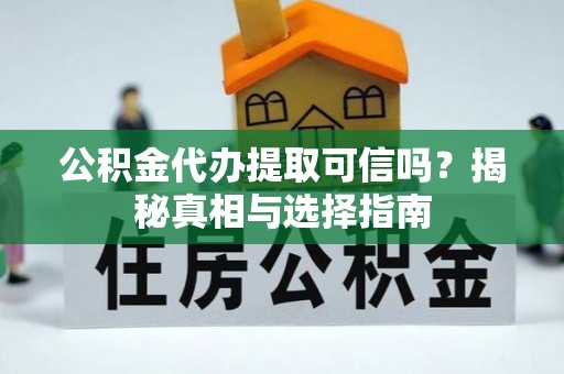 乌什公积金代办提取可信吗？揭秘真相与选择指南