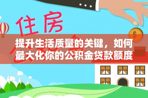 乌什提升生活质量的关键，如何最大化你的公积金贷款额度