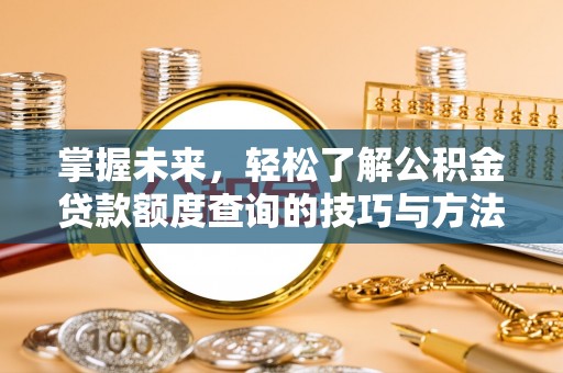 乌什掌握未来，轻松了解公积金贷款额度查询的技巧与方法