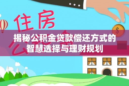 乌什揭秘公积金贷款偿还方式的智慧选择与理财规划