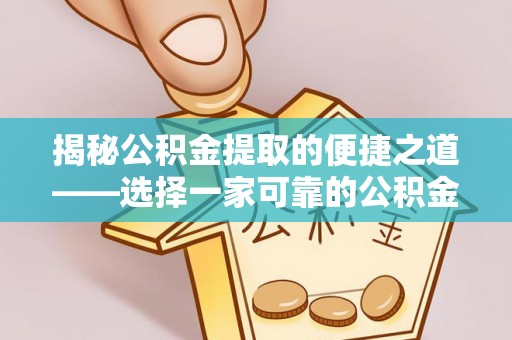 乌什揭秘公积金提取的便捷之道——选择一家可靠的公积金提取代办公司