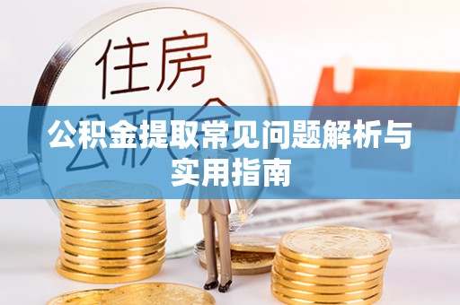 乌什公积金提取常见问题解析与实用指南