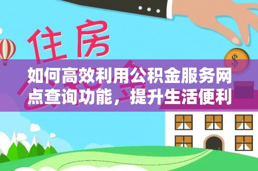 乌什如何高效利用公积金服务网点查询功能，提升生活便利性