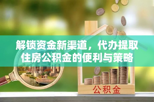 乌什解锁资金新渠道，代办提取住房公积金的便利与策略