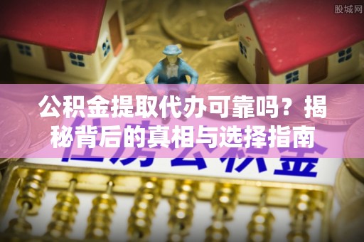 乌什公积金提取代办可靠吗？揭秘背后的真相与选择指南