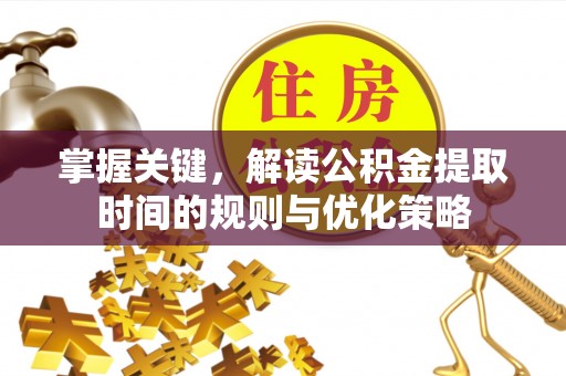 乌什掌握关键，解读公积金提取时间的规则与优化策略