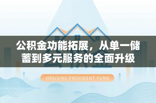 乌什公积金功能拓展，从单一储蓄到多元服务的全面升级