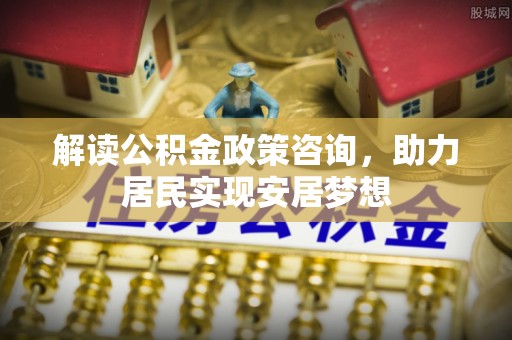 乌什解读公积金政策咨询，助力居民实现安居梦想