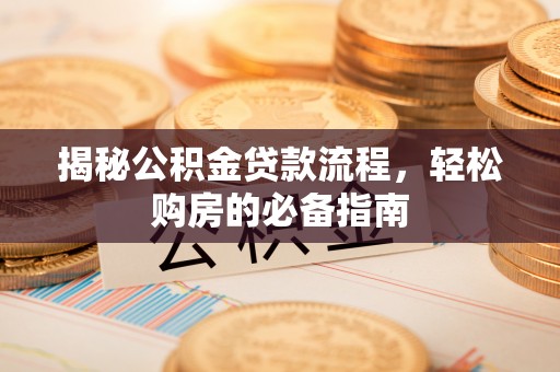 乌什揭秘公积金贷款流程，轻松购房的必备指南