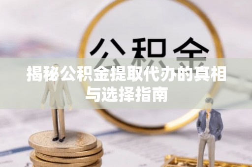 乌什揭秘公积金提取代办的真相与选择指南