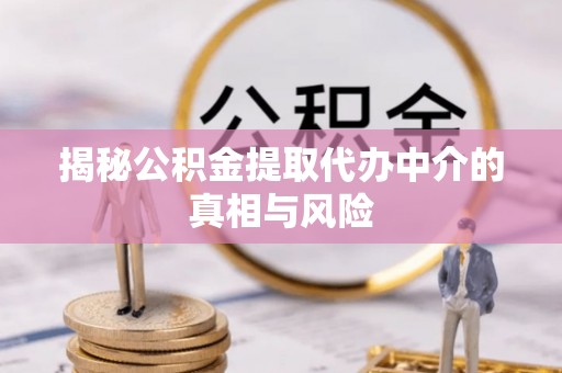 乌什揭秘公积金提取代办中介的真相与风险