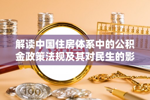 乌什解读中国住房体系中的公积金政策法规及其对民生的影响