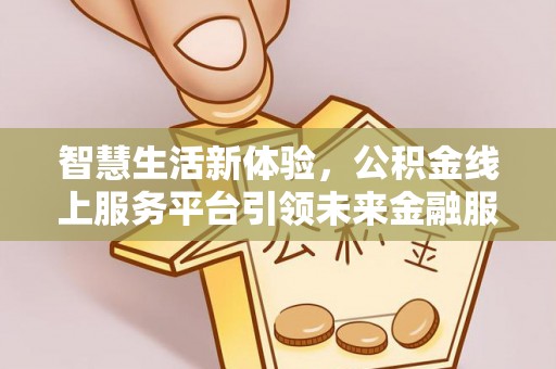 乌什智慧生活新体验，公积金线上服务平台引领未来金融服务