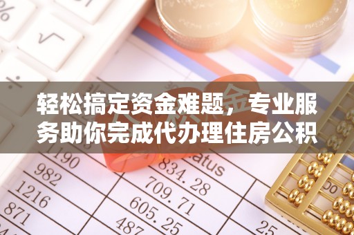 乌什轻松搞定资金难题，专业服务助你完成代办理住房公积金提取
