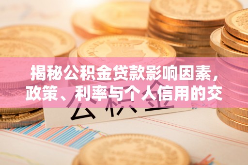 乌什揭秘公积金贷款影响因素，政策、利率与个人信用的交织作用