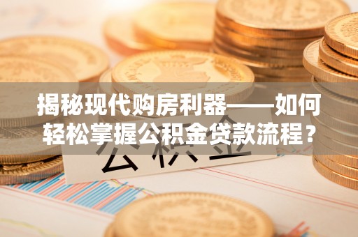 乌什揭秘现代购房利器——如何轻松掌握公积金贷款流程？