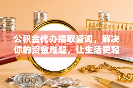 乌什公积金代办提取咨询，解决你的资金难题，让生活更轻松