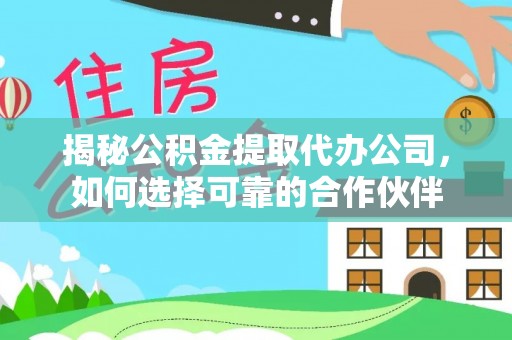 乌什揭秘公积金提取代办公司，如何选择可靠的合作伙伴