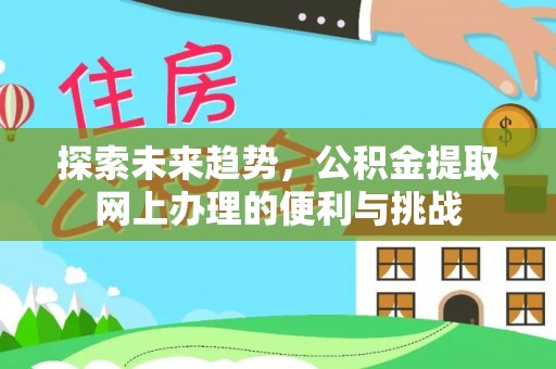 乌什探索未来趋势，公积金提取网上办理的便利与挑战