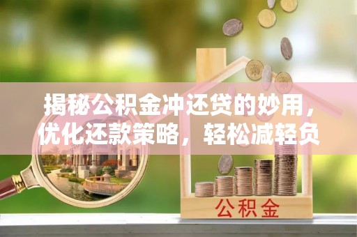 乌什揭秘公积金冲还贷的妙用，优化还款策略，轻松减轻负担