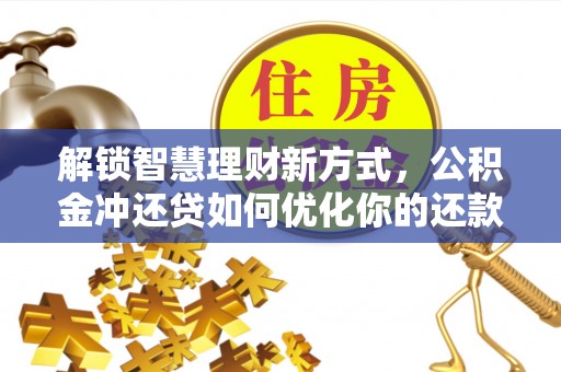 乌什解锁智慧理财新方式，公积金冲还贷如何优化你的还款计划
