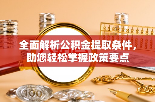 乌什全面解析公积金提取条件，助您轻松掌握政策要点