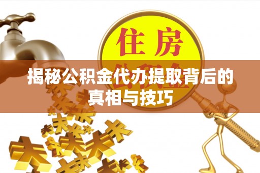 乌什揭秘公积金代办提取背后的真相与技巧