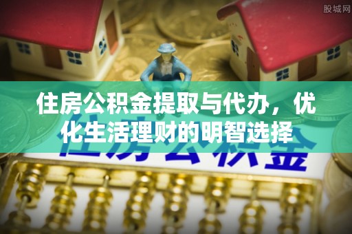 乌什住房公积金提取与代办，优化生活理财的明智选择