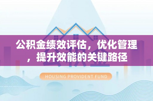 乌什公积金绩效评估，优化管理，提升效能的关键路径