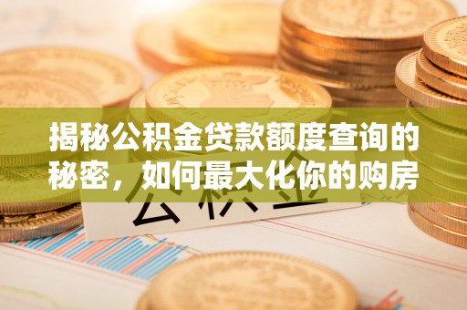 乌什揭秘公积金贷款额度查询的秘密，如何最大化你的购房资金？