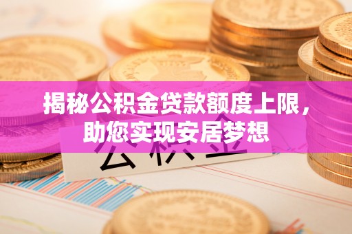 乌什揭秘公积金贷款额度上限，助您实现安居梦想