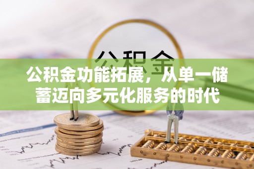 乌什公积金功能拓展，从单一储蓄迈向多元化服务的时代