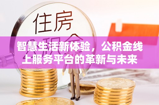 乌什智慧生活新体验，公积金线上服务平台的革新与未来